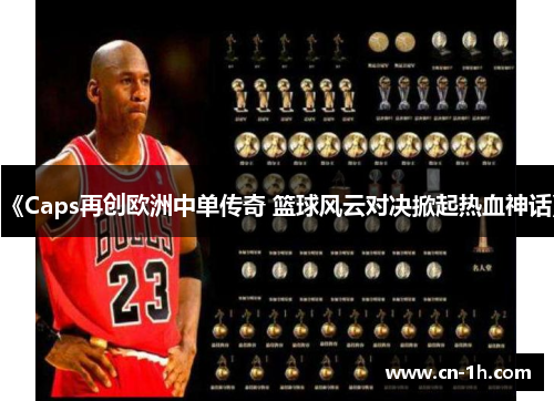 《Caps再创欧洲中单传奇 篮球风云对决掀起热血神话》