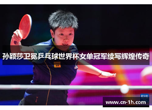 孙颖莎卫冕乒乓球世界杯女单冠军续写辉煌传奇