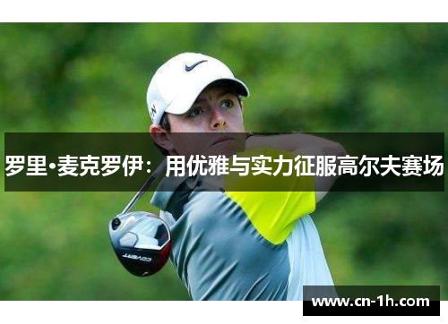 罗里·麦克罗伊：用优雅与实力征服高尔夫赛场